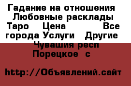 Гадание на отношения. Любовные расклады Таро. › Цена ­ 1 000 - Все города Услуги » Другие   . Чувашия респ.,Порецкое. с.